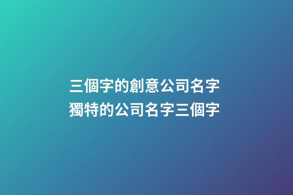 三個字的創意公司名字 獨特的公司名字三個字-第1張-公司起名-玄機派